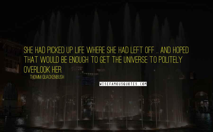 Thomm Quackenbush Quotes: She had picked up life where she had left off ... and hoped that would be enough to get the universe to politely overlook her.