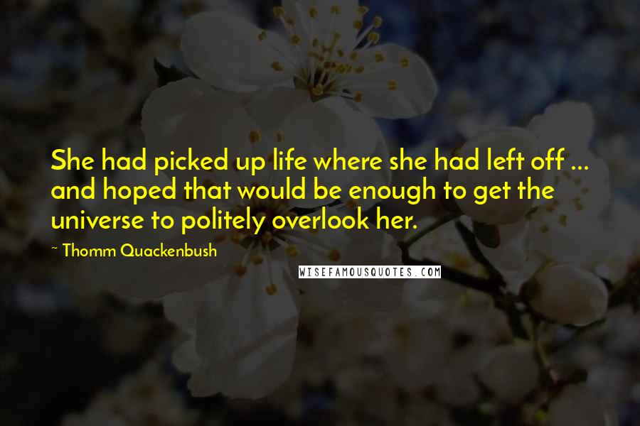 Thomm Quackenbush Quotes: She had picked up life where she had left off ... and hoped that would be enough to get the universe to politely overlook her.