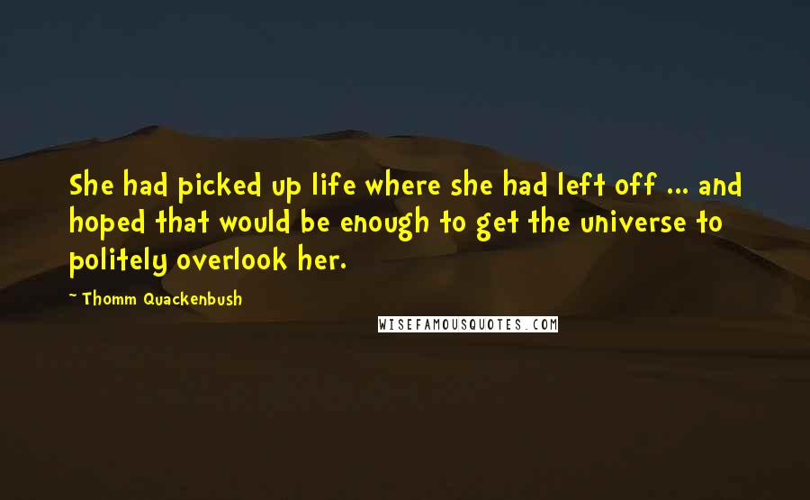 Thomm Quackenbush Quotes: She had picked up life where she had left off ... and hoped that would be enough to get the universe to politely overlook her.