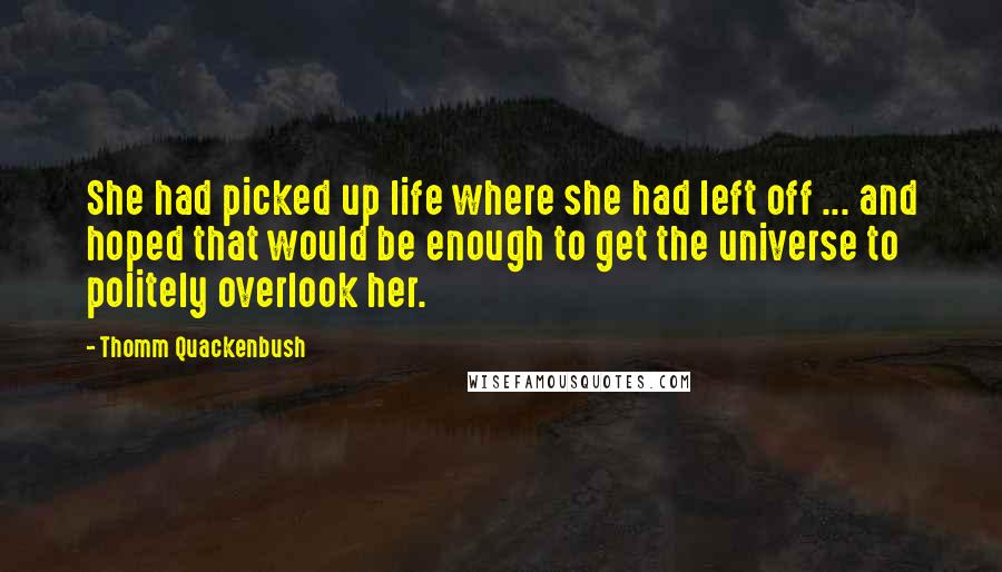 Thomm Quackenbush Quotes: She had picked up life where she had left off ... and hoped that would be enough to get the universe to politely overlook her.