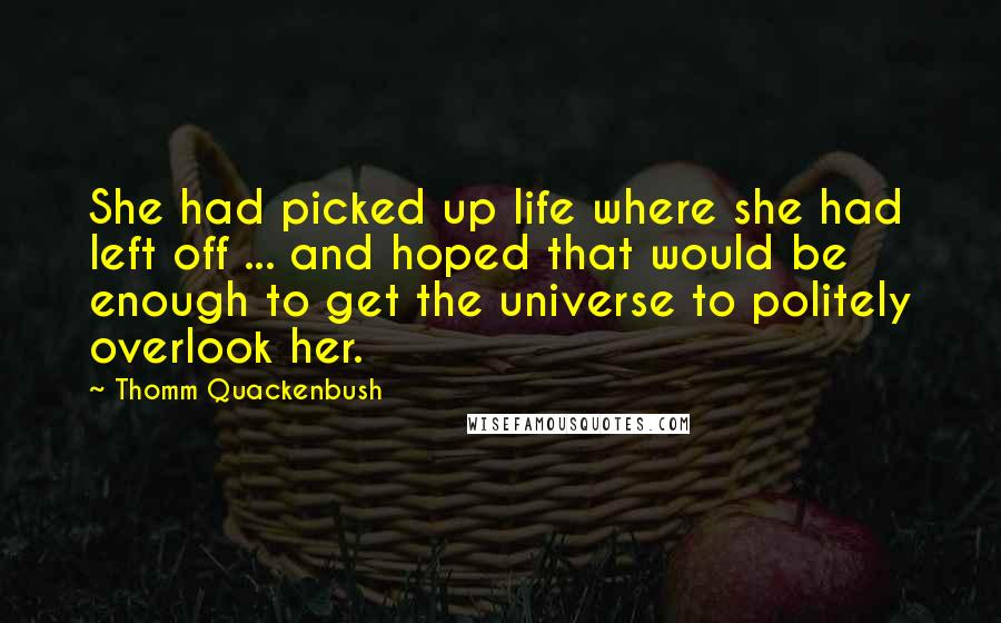 Thomm Quackenbush Quotes: She had picked up life where she had left off ... and hoped that would be enough to get the universe to politely overlook her.