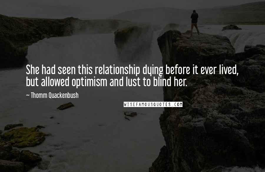 Thomm Quackenbush Quotes: She had seen this relationship dying before it ever lived, but allowed optimism and lust to blind her.