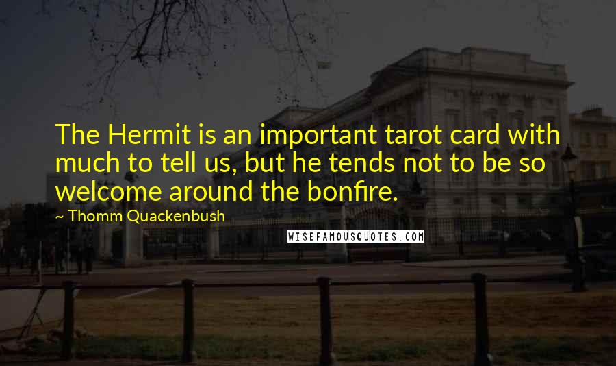 Thomm Quackenbush Quotes: The Hermit is an important tarot card with much to tell us, but he tends not to be so welcome around the bonfire.