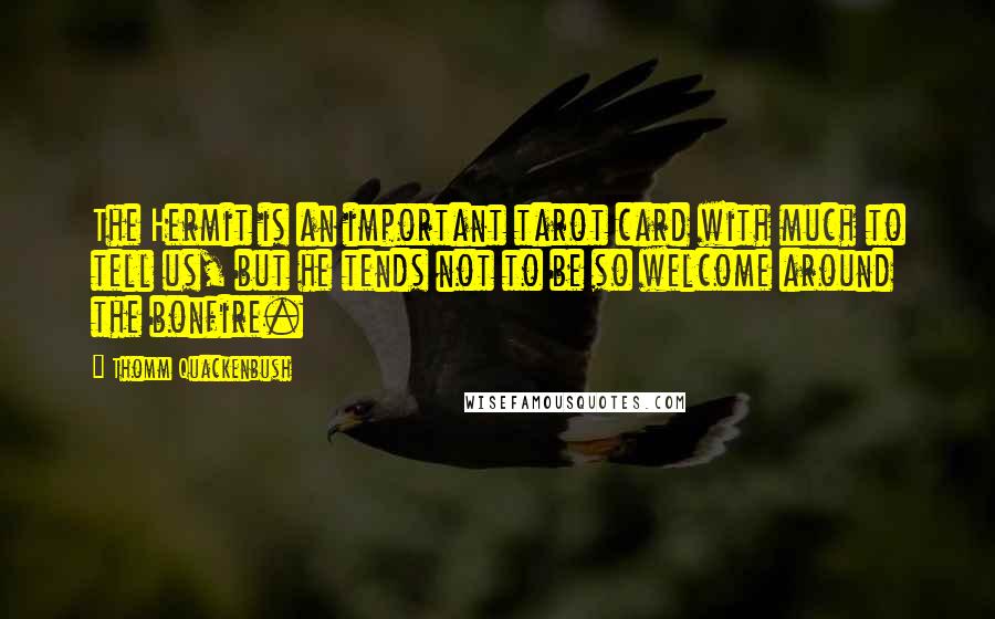 Thomm Quackenbush Quotes: The Hermit is an important tarot card with much to tell us, but he tends not to be so welcome around the bonfire.