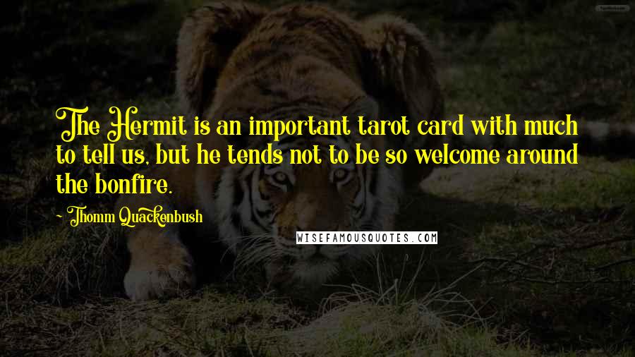 Thomm Quackenbush Quotes: The Hermit is an important tarot card with much to tell us, but he tends not to be so welcome around the bonfire.