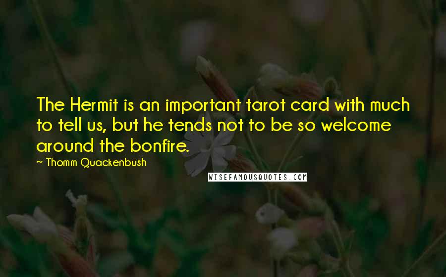 Thomm Quackenbush Quotes: The Hermit is an important tarot card with much to tell us, but he tends not to be so welcome around the bonfire.