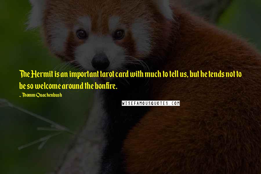 Thomm Quackenbush Quotes: The Hermit is an important tarot card with much to tell us, but he tends not to be so welcome around the bonfire.