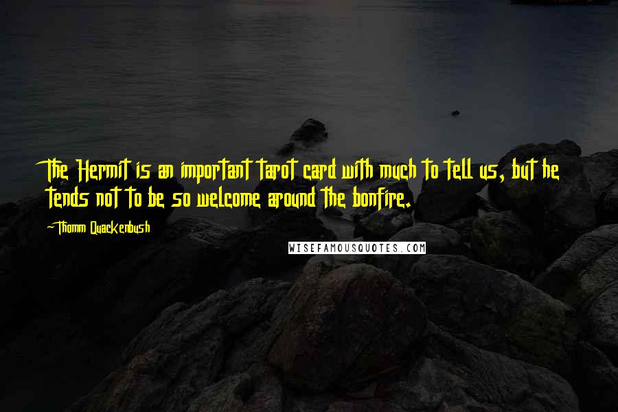Thomm Quackenbush Quotes: The Hermit is an important tarot card with much to tell us, but he tends not to be so welcome around the bonfire.