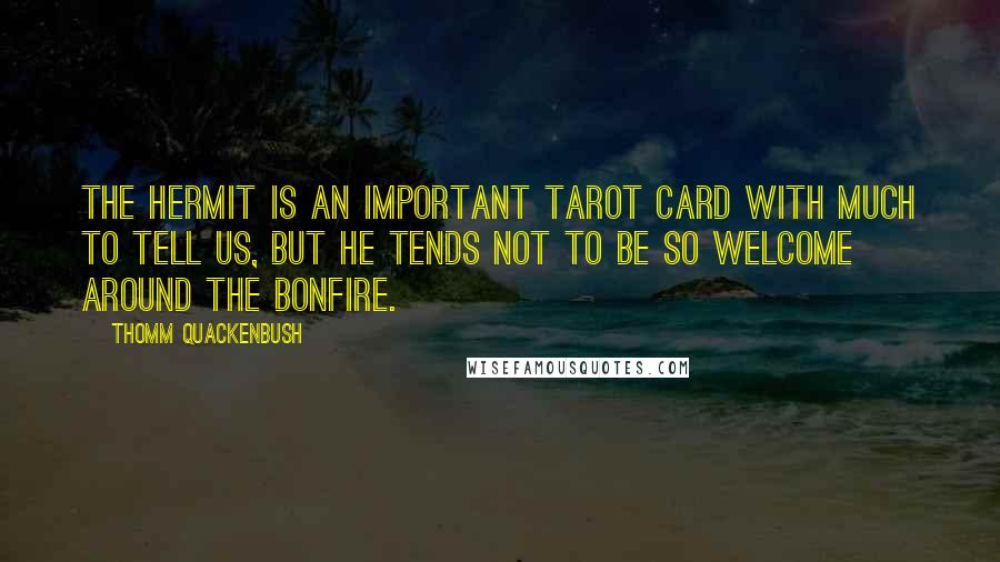 Thomm Quackenbush Quotes: The Hermit is an important tarot card with much to tell us, but he tends not to be so welcome around the bonfire.