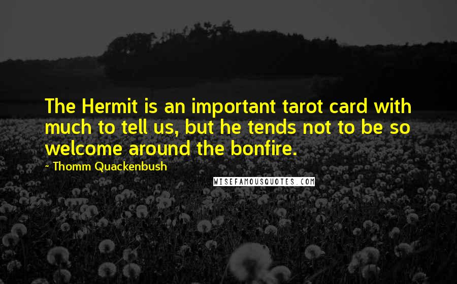 Thomm Quackenbush Quotes: The Hermit is an important tarot card with much to tell us, but he tends not to be so welcome around the bonfire.