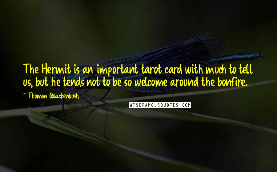 Thomm Quackenbush Quotes: The Hermit is an important tarot card with much to tell us, but he tends not to be so welcome around the bonfire.