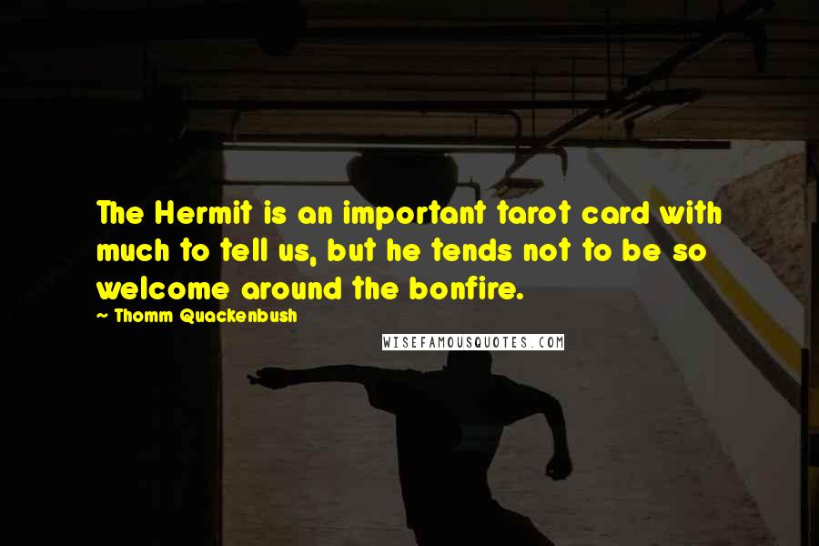 Thomm Quackenbush Quotes: The Hermit is an important tarot card with much to tell us, but he tends not to be so welcome around the bonfire.