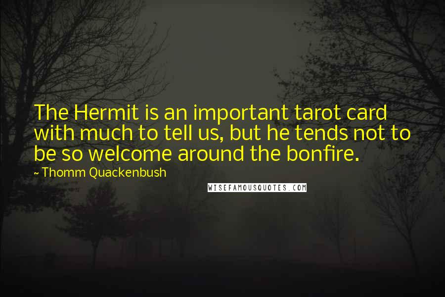 Thomm Quackenbush Quotes: The Hermit is an important tarot card with much to tell us, but he tends not to be so welcome around the bonfire.