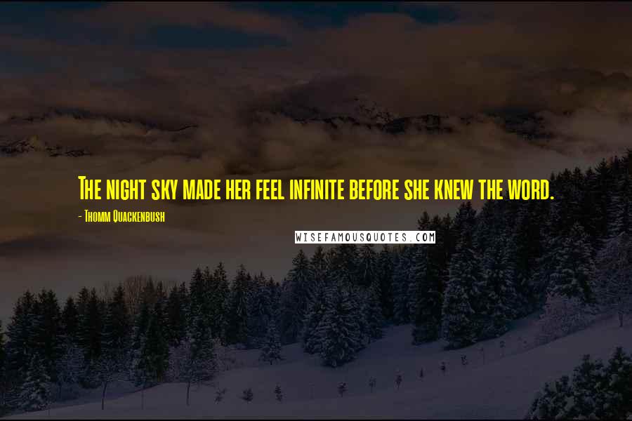 Thomm Quackenbush Quotes: The night sky made her feel infinite before she knew the word.