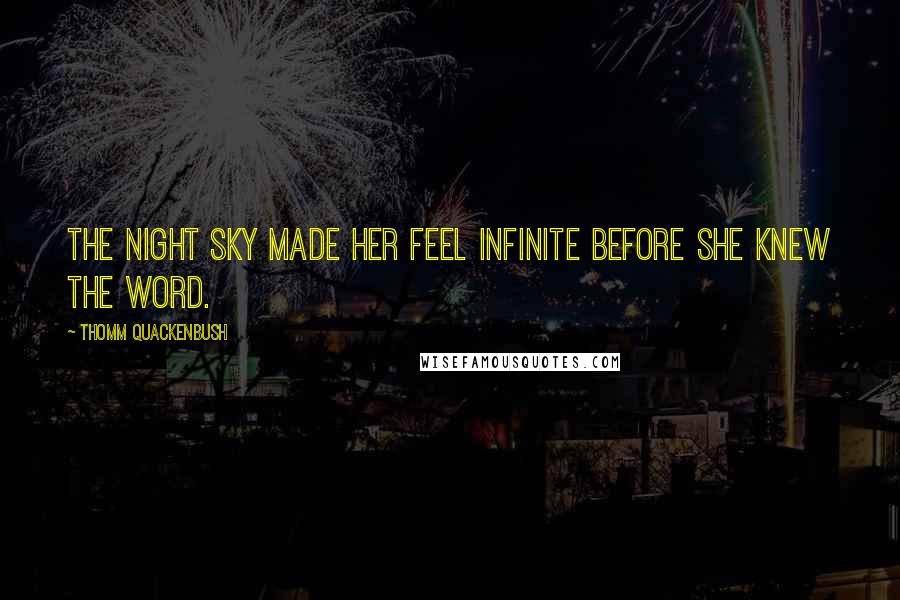 Thomm Quackenbush Quotes: The night sky made her feel infinite before she knew the word.