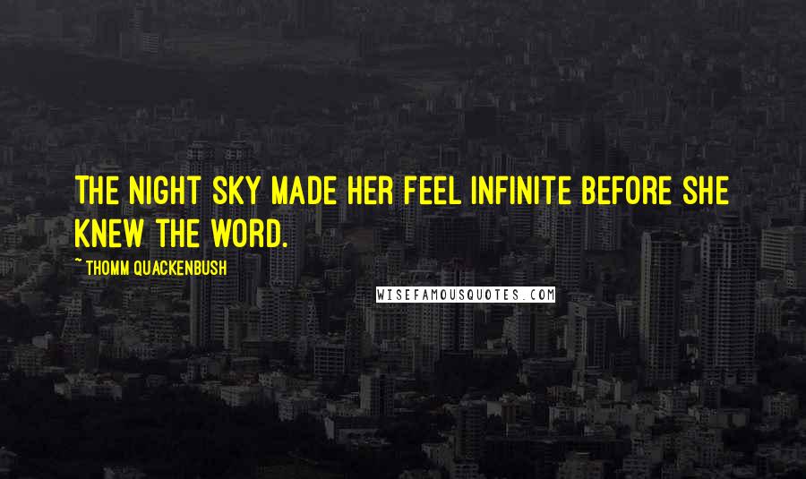 Thomm Quackenbush Quotes: The night sky made her feel infinite before she knew the word.