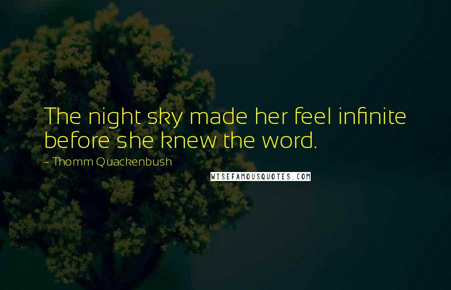 Thomm Quackenbush Quotes: The night sky made her feel infinite before she knew the word.