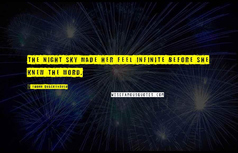 Thomm Quackenbush Quotes: The night sky made her feel infinite before she knew the word.