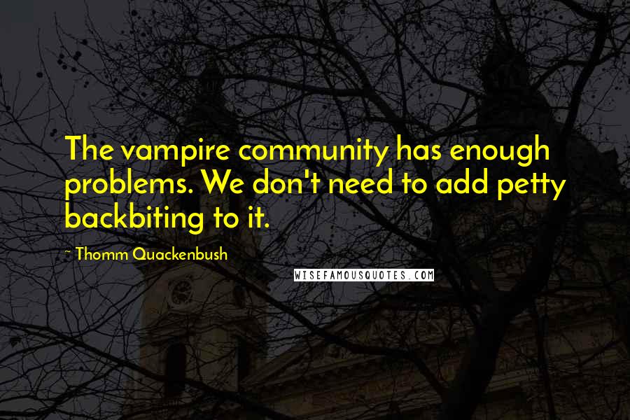 Thomm Quackenbush Quotes: The vampire community has enough problems. We don't need to add petty backbiting to it.