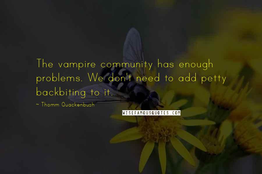 Thomm Quackenbush Quotes: The vampire community has enough problems. We don't need to add petty backbiting to it.