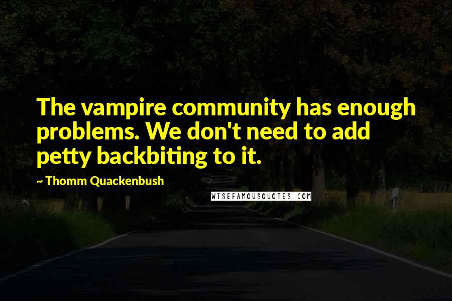 Thomm Quackenbush Quotes: The vampire community has enough problems. We don't need to add petty backbiting to it.