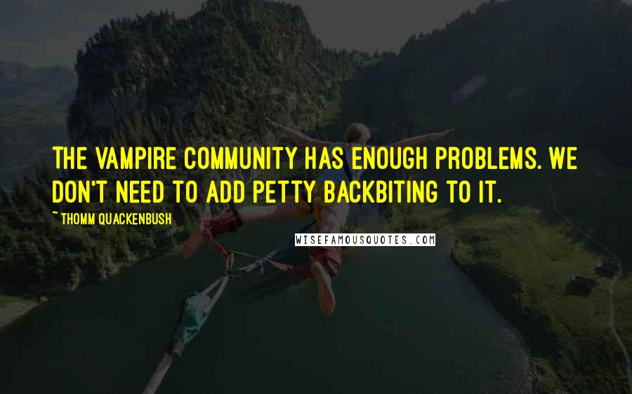 Thomm Quackenbush Quotes: The vampire community has enough problems. We don't need to add petty backbiting to it.