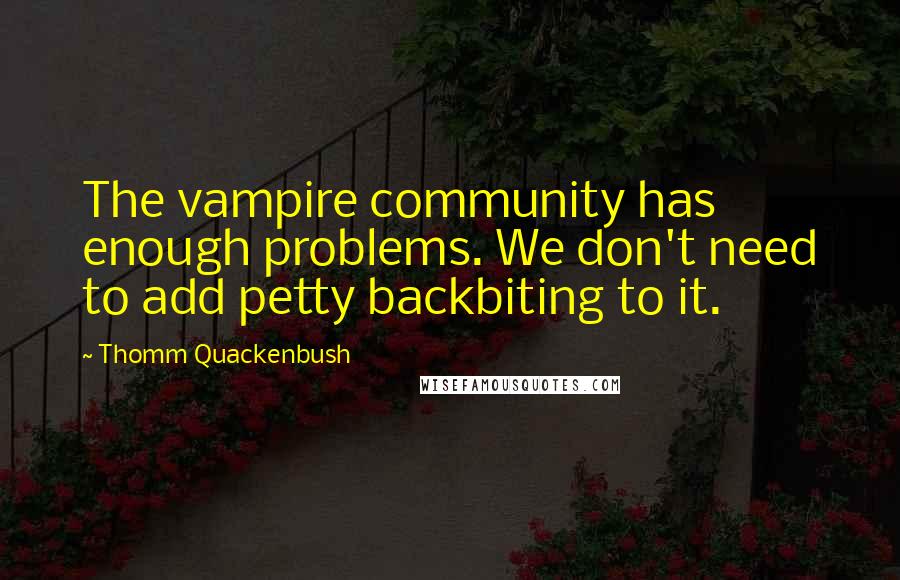 Thomm Quackenbush Quotes: The vampire community has enough problems. We don't need to add petty backbiting to it.