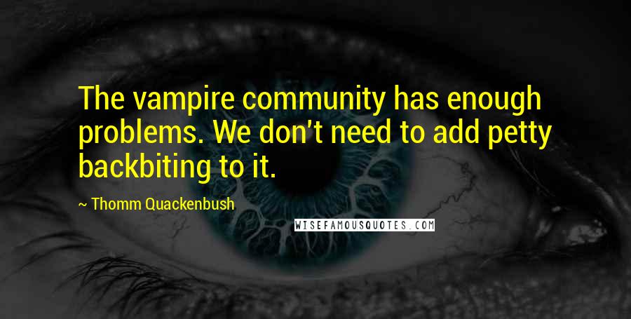 Thomm Quackenbush Quotes: The vampire community has enough problems. We don't need to add petty backbiting to it.