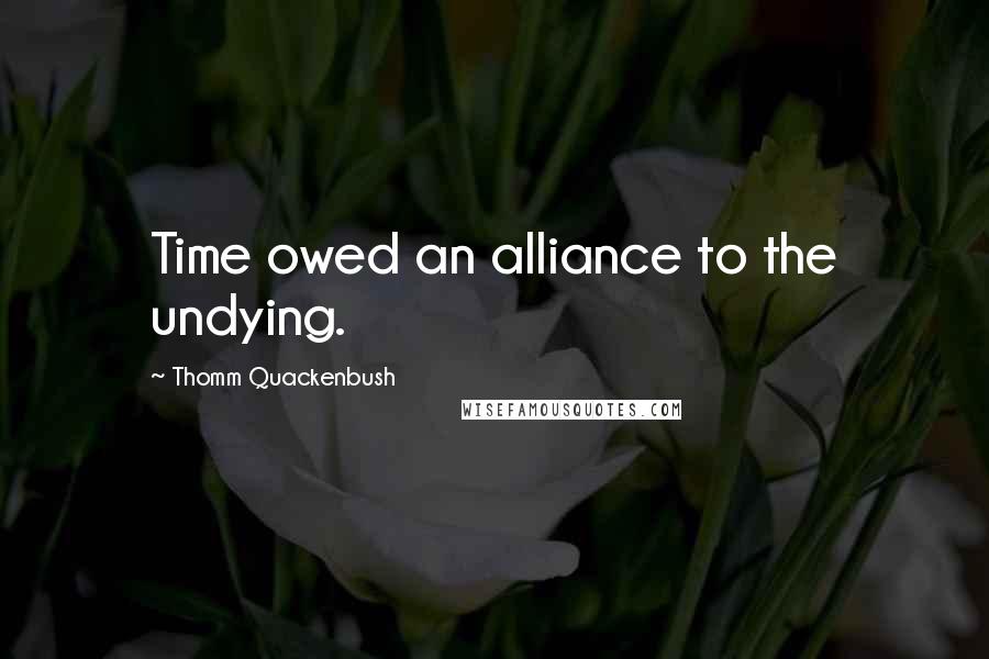 Thomm Quackenbush Quotes: Time owed an alliance to the undying.