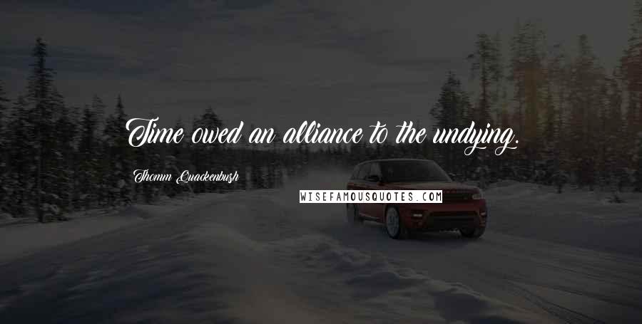 Thomm Quackenbush Quotes: Time owed an alliance to the undying.