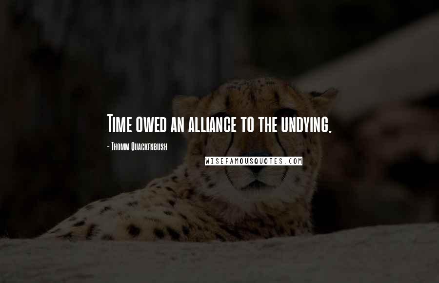 Thomm Quackenbush Quotes: Time owed an alliance to the undying.