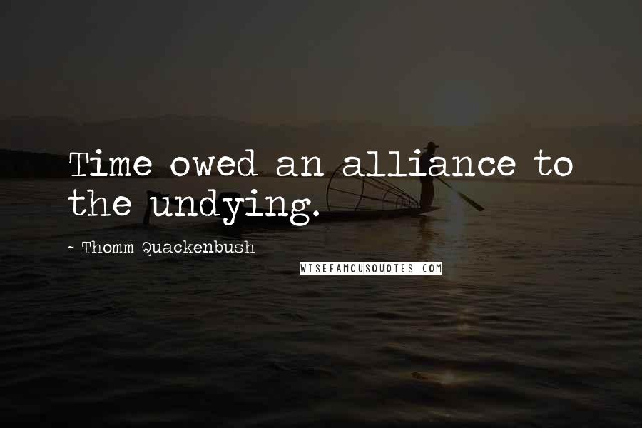 Thomm Quackenbush Quotes: Time owed an alliance to the undying.