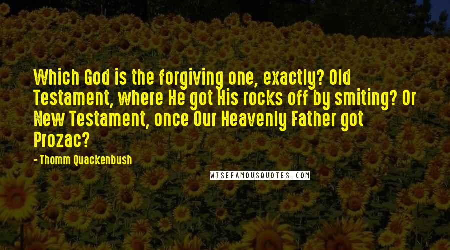 Thomm Quackenbush Quotes: Which God is the forgiving one, exactly? Old Testament, where He got His rocks off by smiting? Or New Testament, once Our Heavenly Father got Prozac?