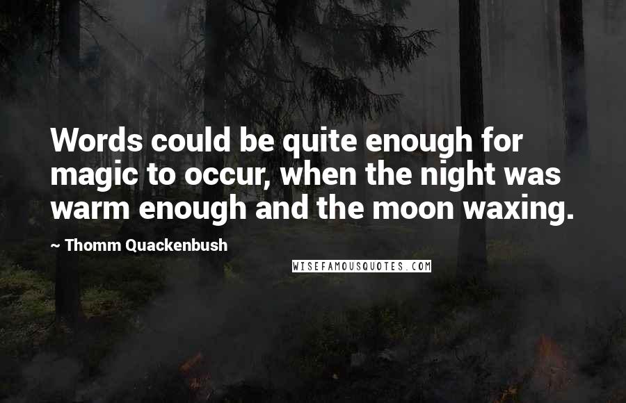 Thomm Quackenbush Quotes: Words could be quite enough for magic to occur, when the night was warm enough and the moon waxing.