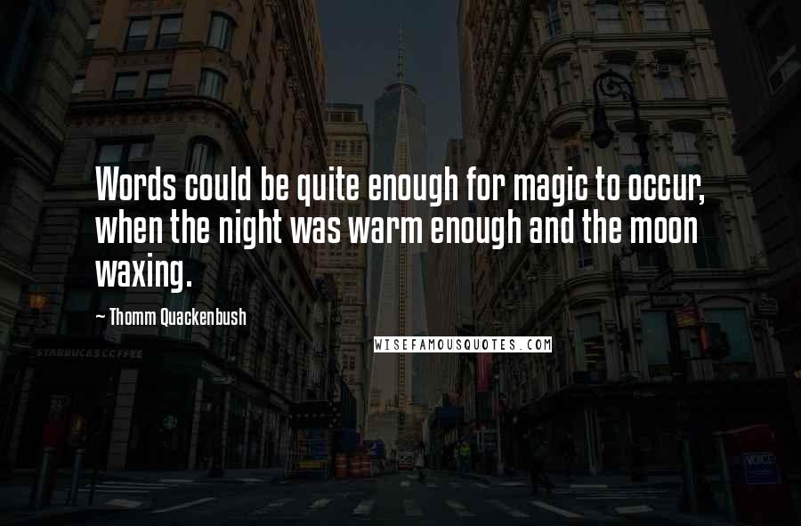 Thomm Quackenbush Quotes: Words could be quite enough for magic to occur, when the night was warm enough and the moon waxing.