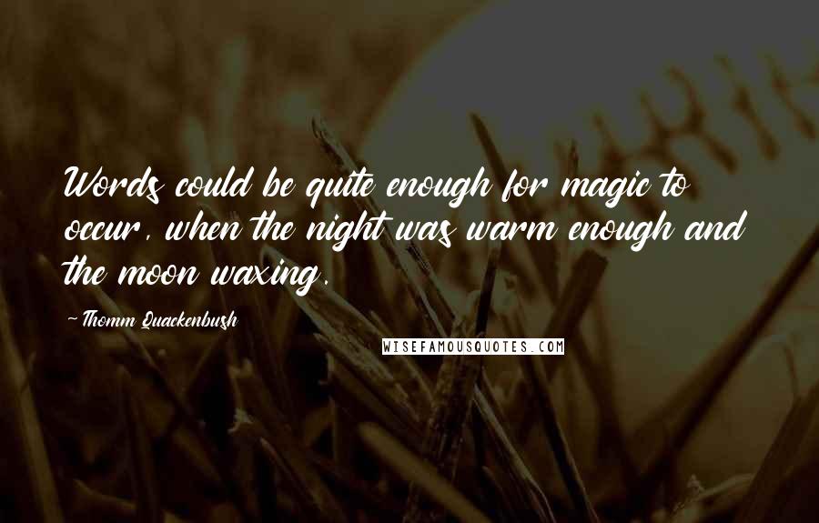 Thomm Quackenbush Quotes: Words could be quite enough for magic to occur, when the night was warm enough and the moon waxing.