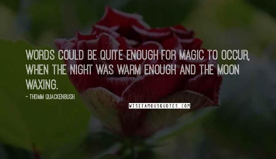 Thomm Quackenbush Quotes: Words could be quite enough for magic to occur, when the night was warm enough and the moon waxing.