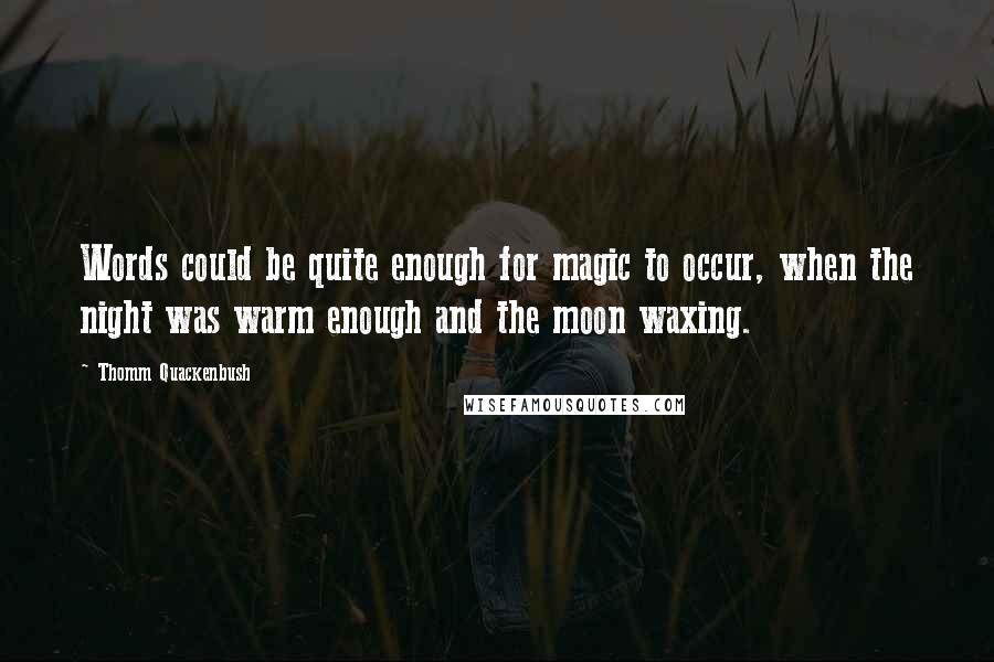Thomm Quackenbush Quotes: Words could be quite enough for magic to occur, when the night was warm enough and the moon waxing.
