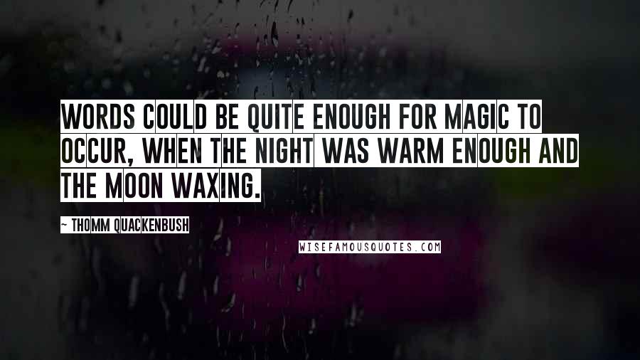 Thomm Quackenbush Quotes: Words could be quite enough for magic to occur, when the night was warm enough and the moon waxing.