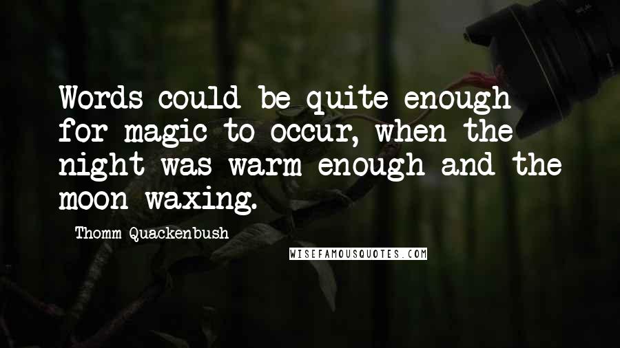 Thomm Quackenbush Quotes: Words could be quite enough for magic to occur, when the night was warm enough and the moon waxing.