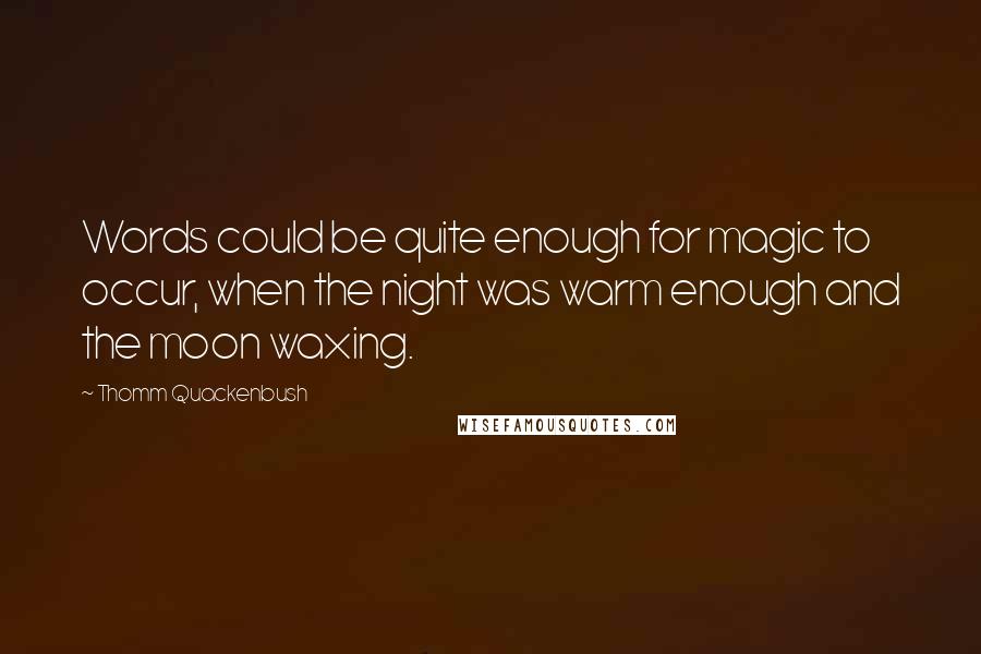 Thomm Quackenbush Quotes: Words could be quite enough for magic to occur, when the night was warm enough and the moon waxing.
