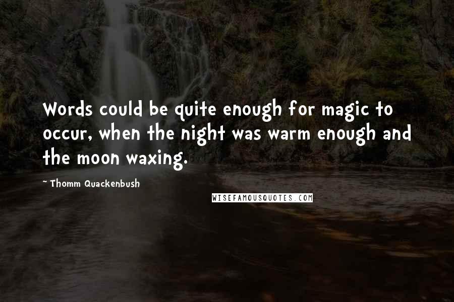 Thomm Quackenbush Quotes: Words could be quite enough for magic to occur, when the night was warm enough and the moon waxing.