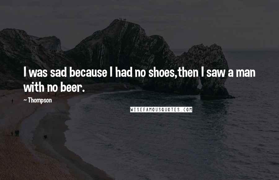 Thompson Quotes: I was sad because I had no shoes,then I saw a man with no beer.