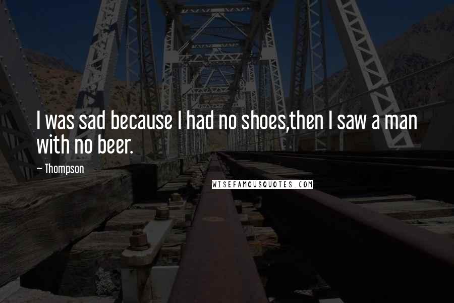Thompson Quotes: I was sad because I had no shoes,then I saw a man with no beer.