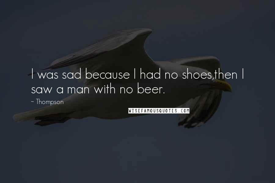 Thompson Quotes: I was sad because I had no shoes,then I saw a man with no beer.