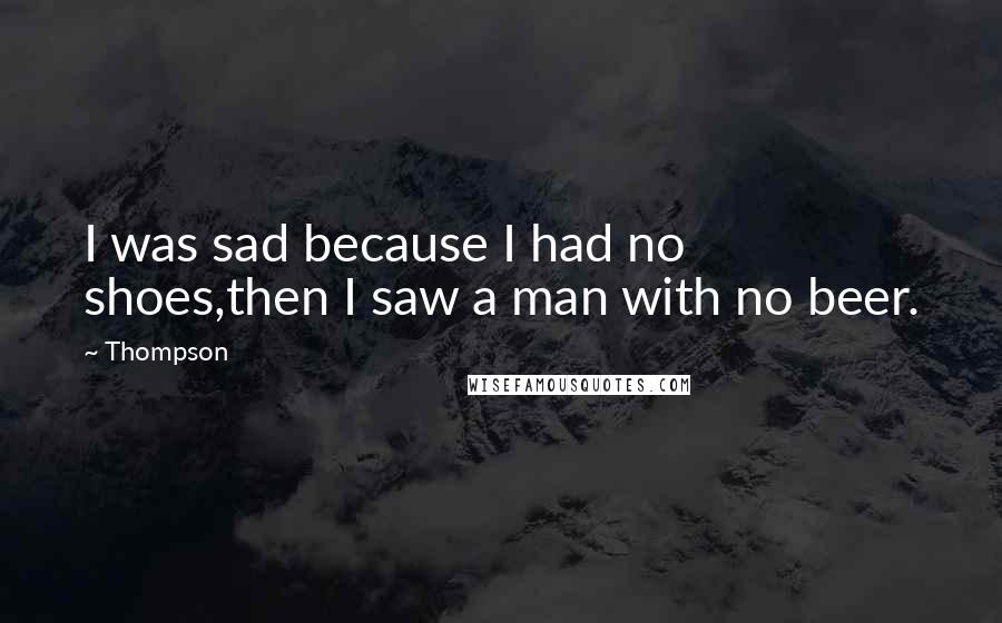 Thompson Quotes: I was sad because I had no shoes,then I saw a man with no beer.