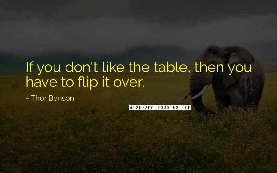 Thor Benson Quotes: If you don't like the table, then you have to flip it over.