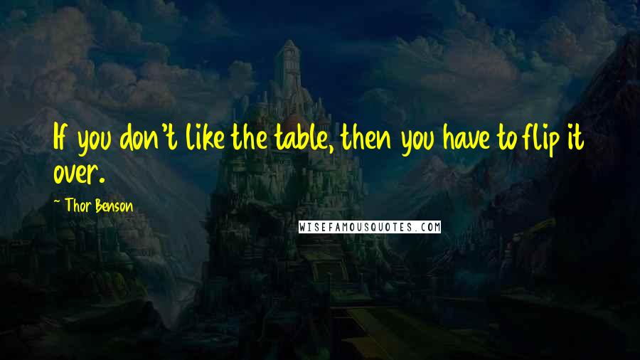 Thor Benson Quotes: If you don't like the table, then you have to flip it over.