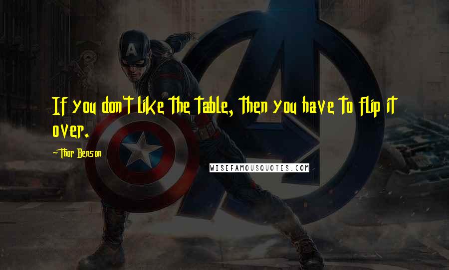 Thor Benson Quotes: If you don't like the table, then you have to flip it over.