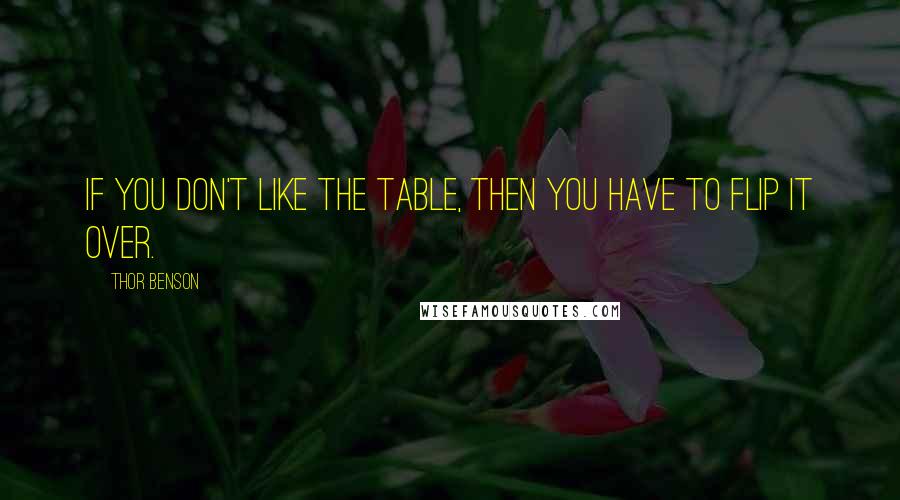 Thor Benson Quotes: If you don't like the table, then you have to flip it over.
